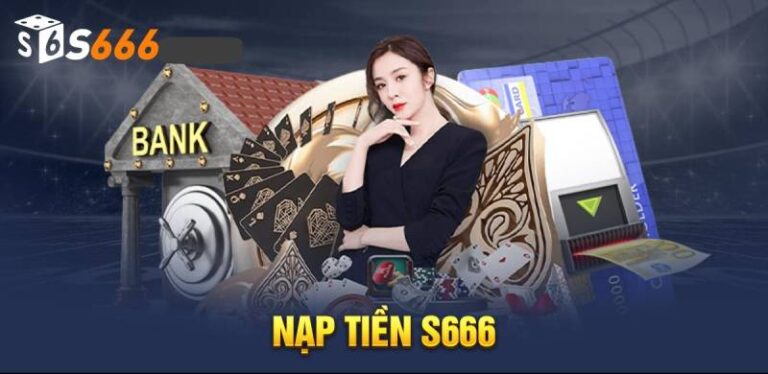 Hướng Dẫn Nạp Tiền S666 Các Bước Đơn Giản, Dễ Dàng 22 Hướng Dẫn Nạp Tiền S666 Các Bước Đơn Giản, Dễ Dàng