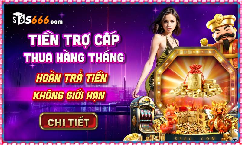 Khuyến Mãi S666 – Tổng Hợp Ưu Đãi Mới Nhất Dành Cho Thành Viên 6 Tiền trợ cấp thua hàng tháng